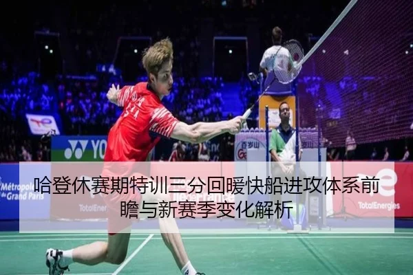 哈登休赛期特训三分回暖快船进攻体系前瞻与新赛季变化解析